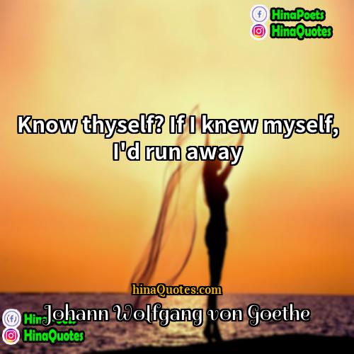 Johann Wolfgang von Goethe Quotes | Know thyself? If I knew myself, I'd